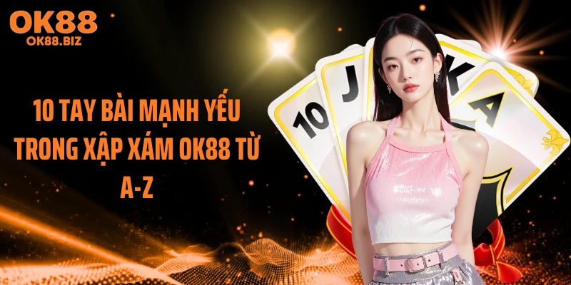 10 tay bài mạnh yếu trong xập xám OK88 từ A-Z