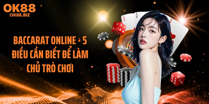 Baccarat Online - 5 Điều Cần Biết Để Làm Chủ Trò Chơi