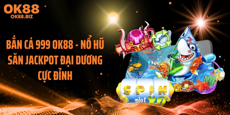 Bắn Cá 999 OK88 - Nổ Hũ Săn Jackpot Đại Dương Cực Đỉnh