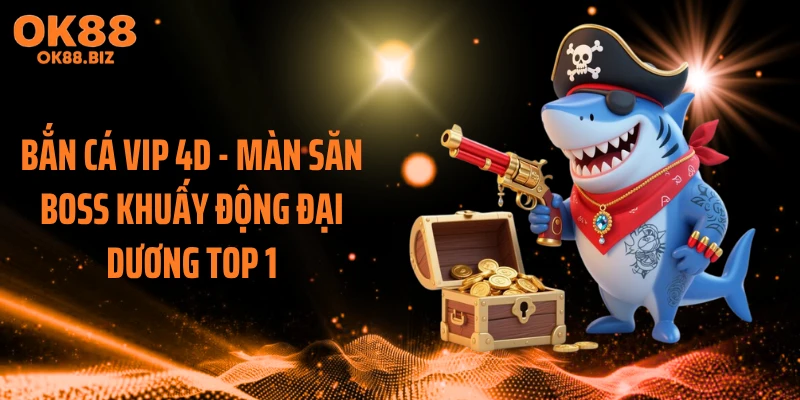 Bắn Cá VIP 4D - Màn Săn Boss Khuấy Động Đại Dương Top 1