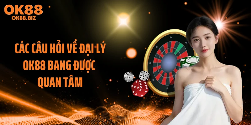 Các câu hỏi về đại lý OK88 đang được quan tâm