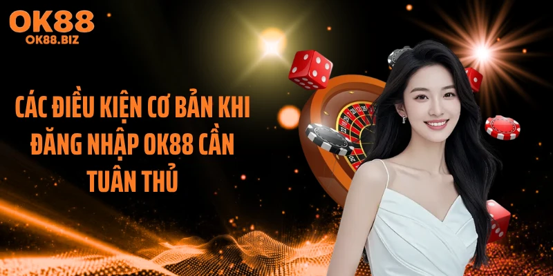 Các điều kiện cơ bản khi đăng nhập OK88 cần tuân thủ