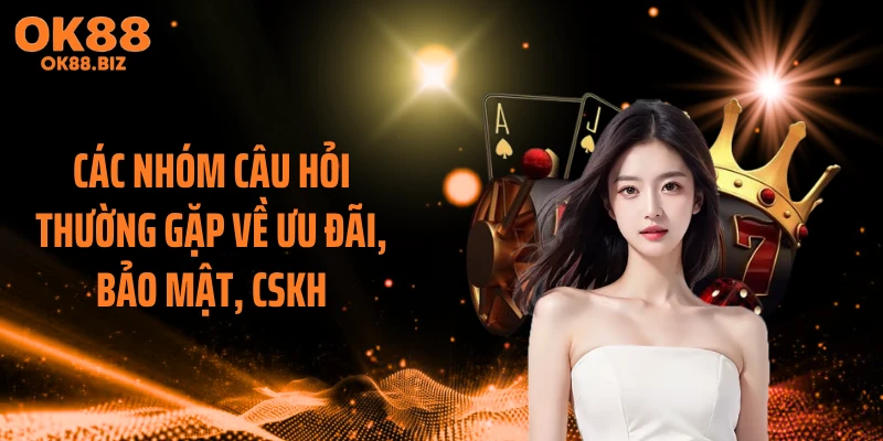 Các nhóm câu hỏi thường gặp về ưu đãi, bảo mật, CSKH