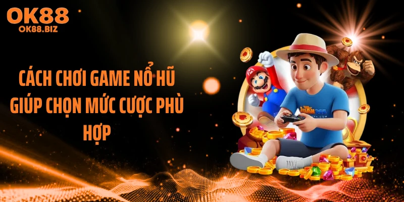 Cách chơi game nổ hũ giúp chọn mức cược phù hợp