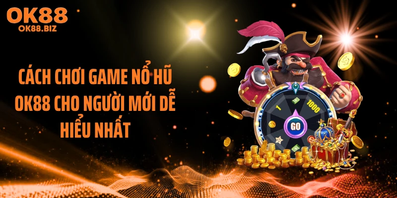 Cách Chơi Game Nổ Hũ OK88 Cho Người Mới Dễ Hiểu Nhất