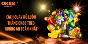 Cách Quay Hủ Luôn Thắng OK88 Theo Hướng An Toàn Nhất