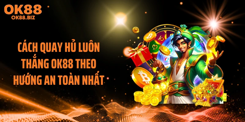 Cách Quay Hủ Luôn Thắng OK88 Theo Hướng An Toàn Nhất