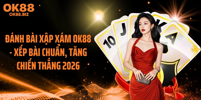 Đánh Bài Xập Xám OK88 - Xếp Bài Chuẩn, Tăng Chiến Thắng 2026