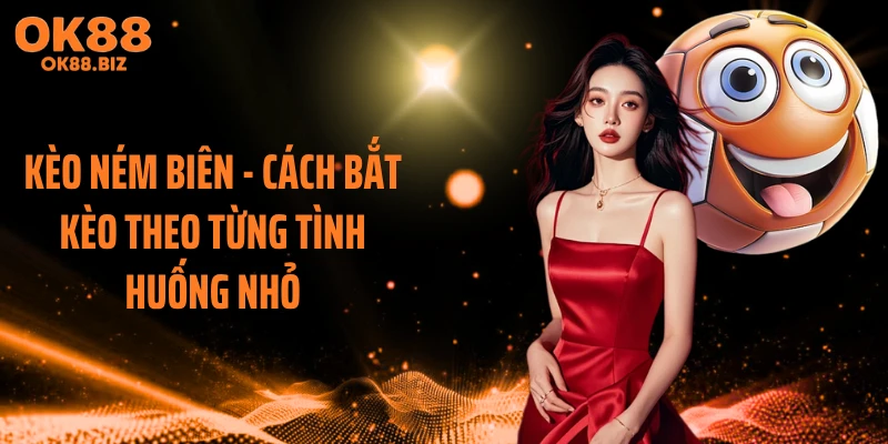 Kèo Ném Biên - Cách Bắt Kèo Theo Từng Tình Huống Nhỏ