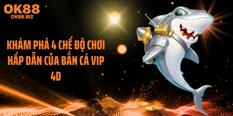 Khám phá 4 chế độ chơi hấp dẫn của bắn cá VIP 4D