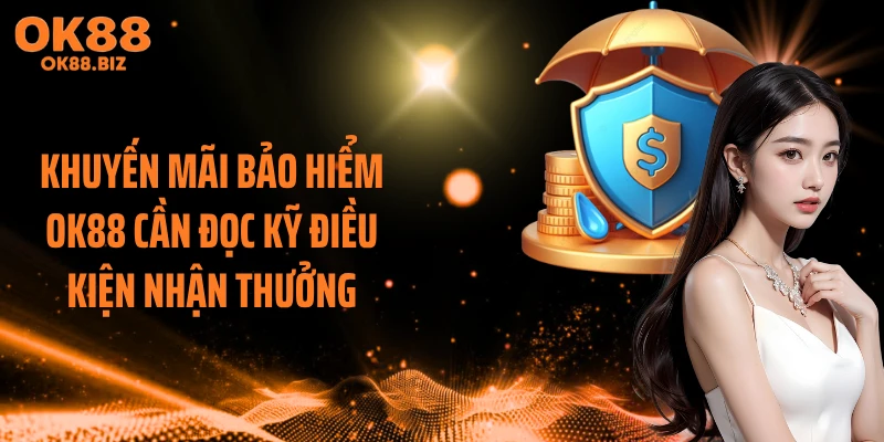 Khuyến mãi bảo hiểm OK88 cần đọc kỹ điều kiện nhận thưởng