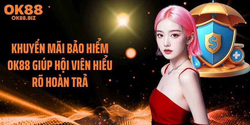 Khuyến mãi bảo hiểm OK88 giúp hội viên hiểu rõ hoàn trả