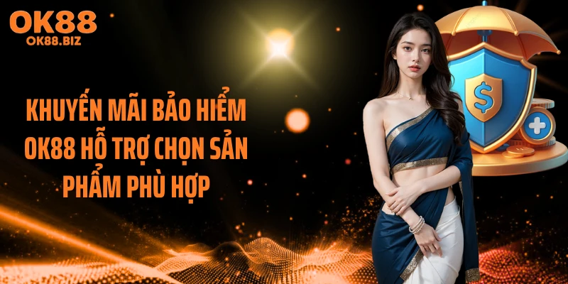 Khuyến mãi bảo hiểm OK88 hỗ trợ chọn sản phẩm phù hợp