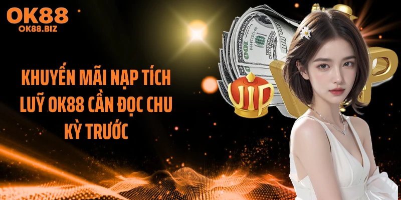Khuyến mãi nạp tích luỹ OK88 cần đọc chu kỳ trước