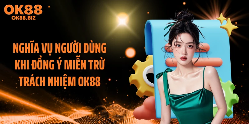 Nghĩa vụ người dùng khi đồng ý miễn trừ trách nhiệm OK88