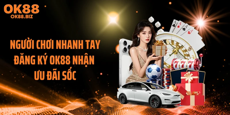 Người chơi nhanh tay đăng ký OK88 nhận ưu đãi sốc
