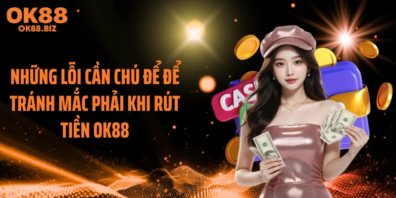 Những lỗi cần chú để để tránh mắc phải khi rút tiền OK88