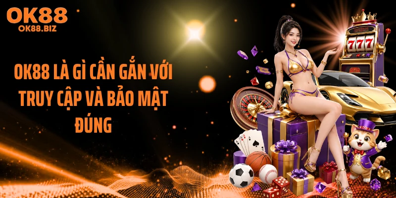 OK88 là gì cần gắn với truy cập và bảo mật đúng