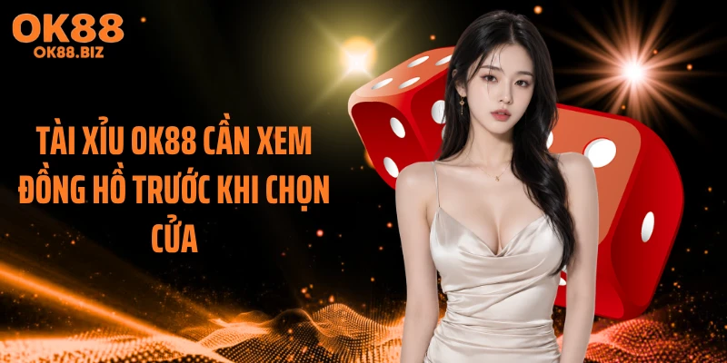Tài xỉu OK88 cần xem đồng hồ trước khi chọn cửa