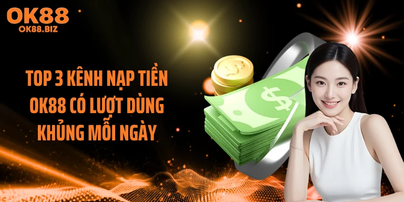 Top 3 kênh nạp tiền OK88 có lượt dùng khủng mỗi ngày