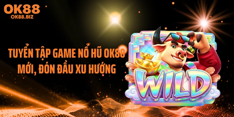 Tuyển tập game nổ hũ OK88 mới, đón đầu xu hướng