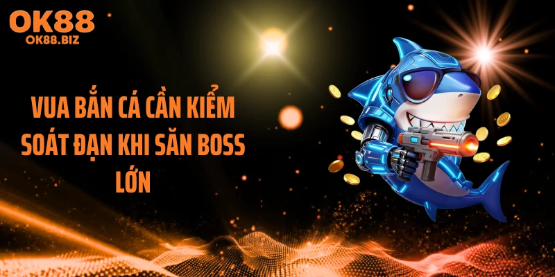 Vua bắn cá cần kiểm soát đạn khi săn boss lớn