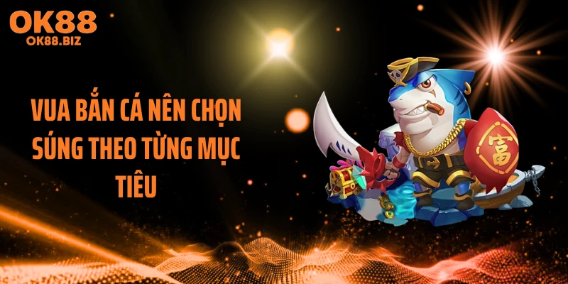 Vua bắn cá nên chọn súng theo từng mục tiêu