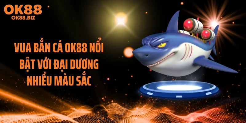 Vua bắn cá OK88 nổi bật với đại dương nhiều màu sắc
