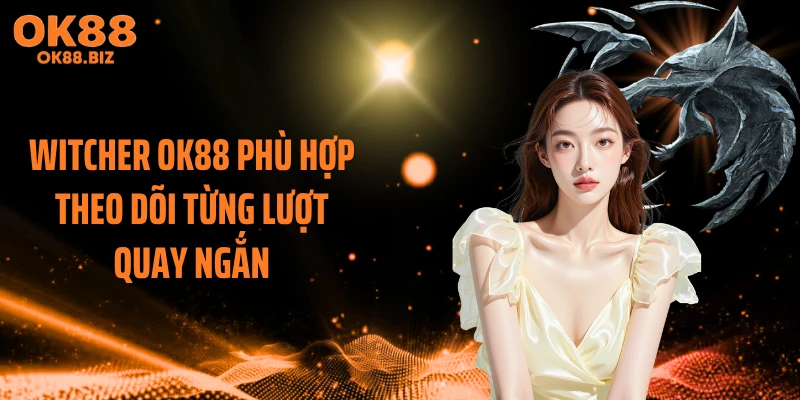 Witcher OK88 phù hợp theo dõi từng lượt quay ngắn
