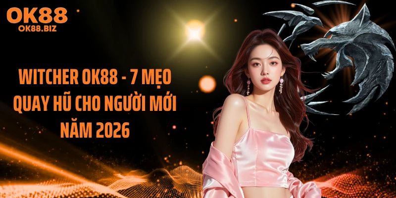 Witcher OK88 - 7 Mẹo Quay Hũ Cho Người Mới Năm 2026